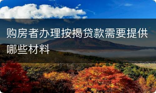 购房者办理按揭贷款需要提供哪些材料
