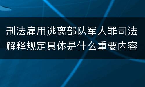 刑法雇用逃离部队军人罪司法解释规定具体是什么重要内容