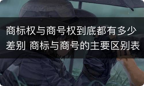 商标权与商号权到底都有多少差别 商标与商号的主要区别表现