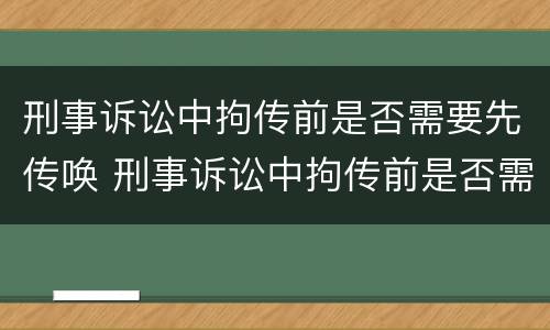 刑事诉讼中拘传前是否需要先传唤 刑事诉讼中拘传前是否需要先传唤辩护人