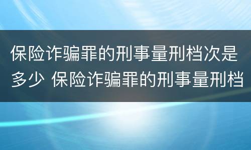 保险诈骗罪的刑事量刑档次是多少 保险诈骗罪的刑事量刑档次是多少呢