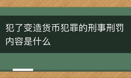 犯了变造货币犯罪的刑事刑罚内容是什么