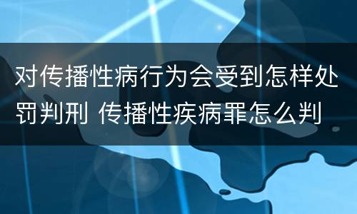 对传播性病行为会受到怎样处罚判刑 传播性疾病罪怎么判