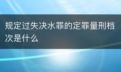 规定过失决水罪的定罪量刑档次是什么