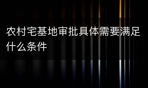 农村宅基地审批具体需要满足什么条件