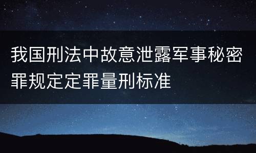 我国刑法中故意泄露军事秘密罪规定定罪量刑标准
