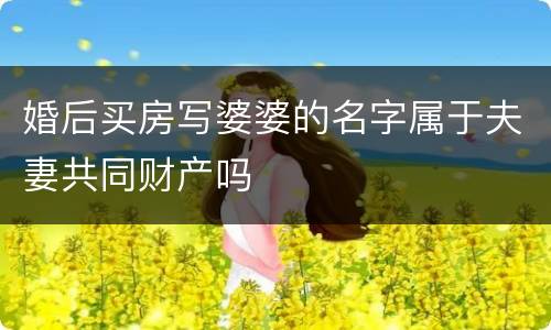 婚后买房写婆婆的名字属于夫妻共同财产吗