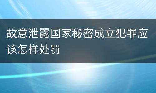 故意泄露国家秘密成立犯罪应该怎样处罚