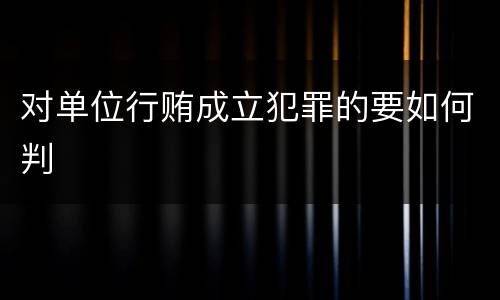 对单位行贿成立犯罪的要如何判