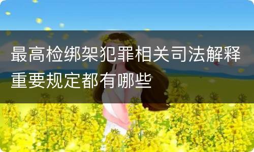 最高检绑架犯罪相关司法解释重要规定都有哪些