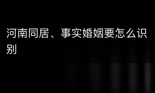 河南同居、事实婚姻要怎么识别