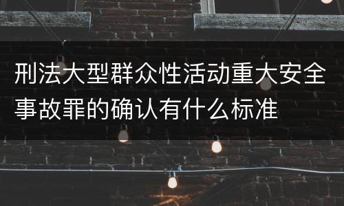 刑法大型群众性活动重大安全事故罪的确认有什么标准