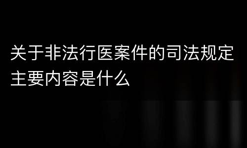 关于非法行医案件的司法规定主要内容是什么