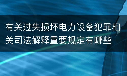 有关过失损坏电力设备犯罪相关司法解释重要规定有哪些