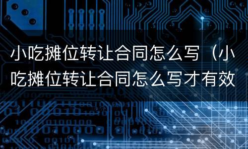小吃摊位转让合同怎么写（小吃摊位转让合同怎么写才有效）