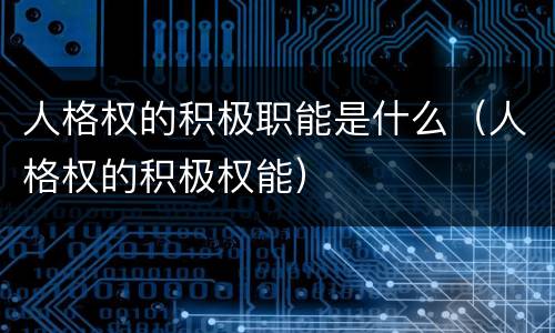 人格权的积极职能是什么（人格权的积极权能）