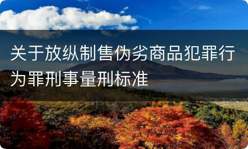 关于放纵制售伪劣商品犯罪行为罪刑事量刑标准