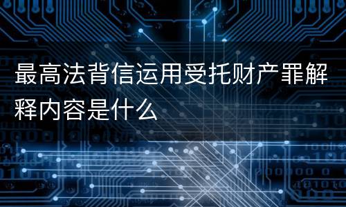 最高法背信运用受托财产罪解释内容是什么