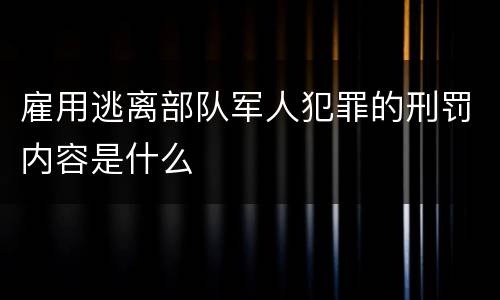 雇用逃离部队军人犯罪的刑罚内容是什么