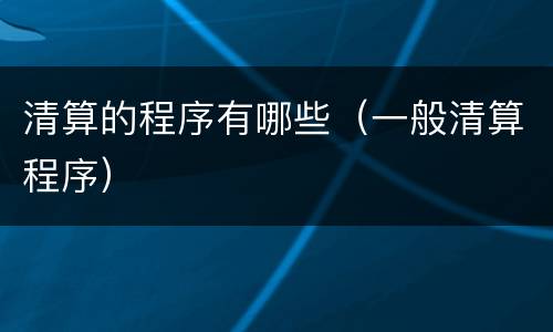 清算的程序有哪些（一般清算程序）