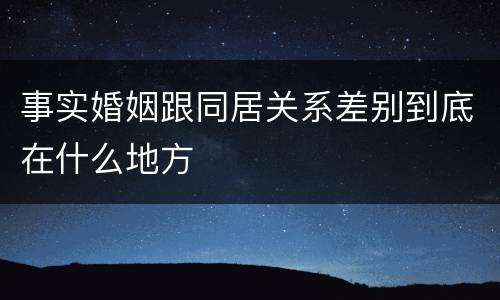 事实婚姻跟同居关系差别到底在什么地方