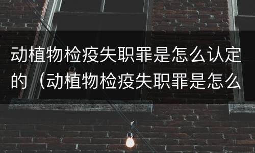 动植物检疫失职罪是怎么认定的（动植物检疫失职罪是怎么认定的呢）