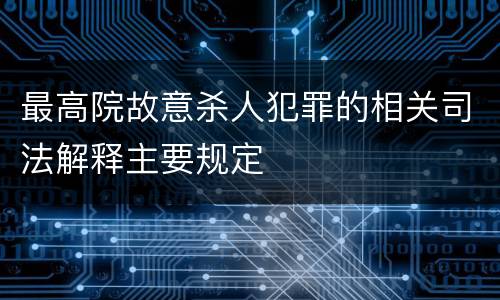 最高院故意杀人犯罪的相关司法解释主要规定