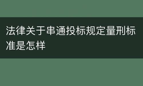 法律关于串通投标规定量刑标准是怎样