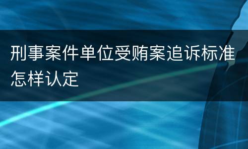 刑事案件单位受贿案追诉标准怎样认定