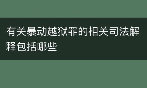有关暴动越狱罪的相关司法解释包括哪些