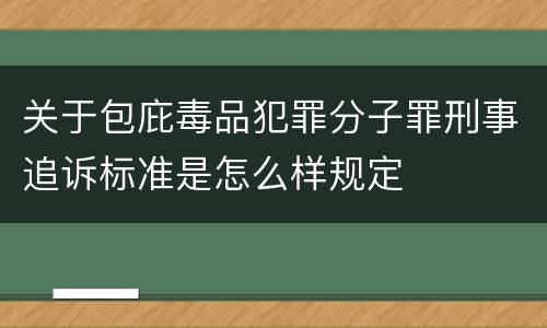 关于包庇毒品犯罪分子罪刑事追诉标准是怎么样规定