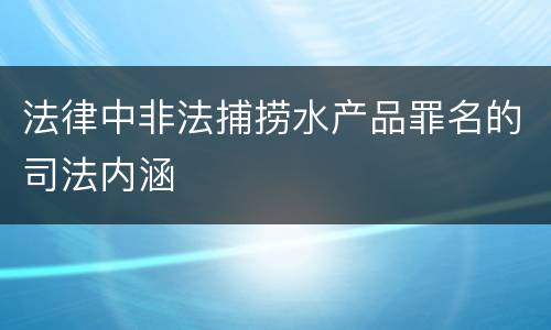 法律中非法捕捞水产品罪名的司法内涵