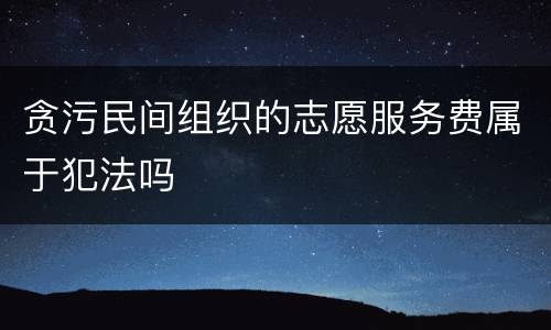 贪污民间组织的志愿服务费属于犯法吗