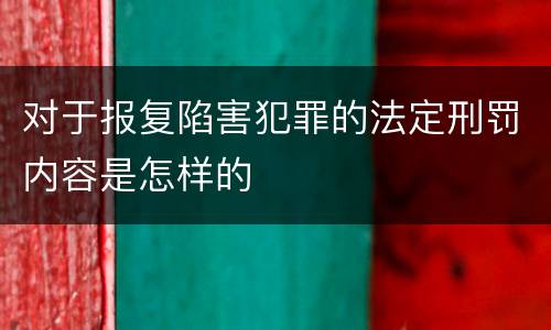 对于报复陷害犯罪的法定刑罚内容是怎样的
