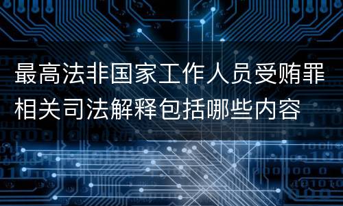 最高法非国家工作人员受贿罪相关司法解释包括哪些内容