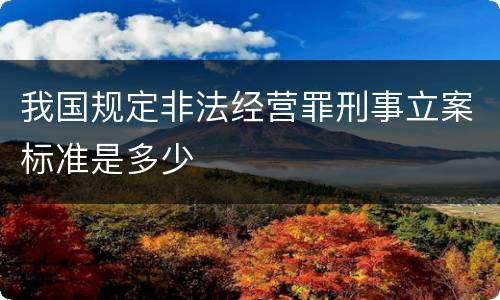 我国规定非法经营罪刑事立案标准是多少