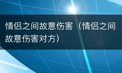 情侣之间故意伤害（情侣之间故意伤害对方）