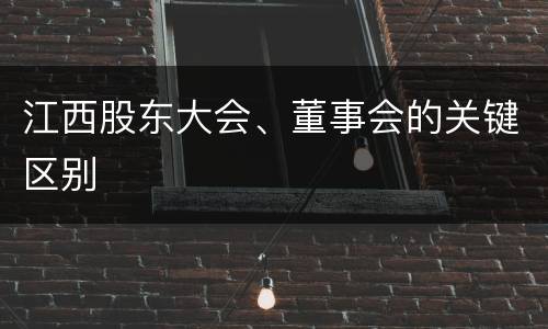 江西股东大会、董事会的关键区别