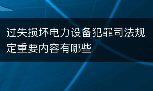 过失损坏电力设备犯罪司法规定重要内容有哪些