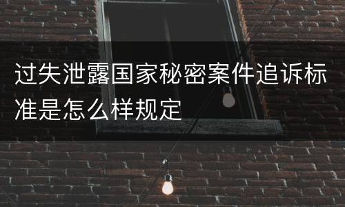 过失泄露国家秘密案件追诉标准是怎么样规定