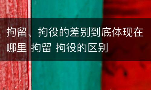拘留、拘役的差别到底体现在哪里 拘留 拘役的区别
