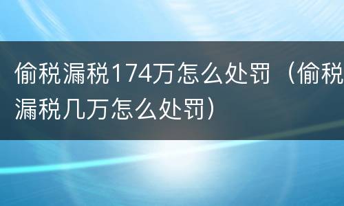 偷税漏税174万怎么处罚（偷税漏税几万怎么处罚）
