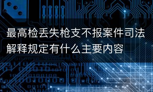 最高检丢失枪支不报案件司法解释规定有什么主要内容