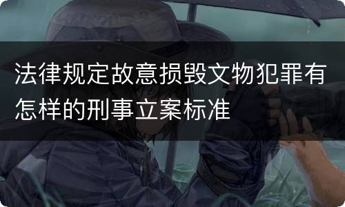 法律规定故意损毁文物犯罪有怎样的刑事立案标准
