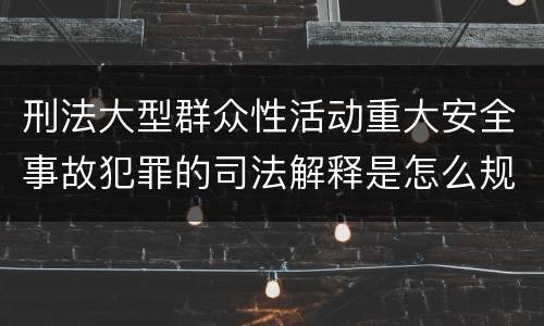 刑法大型群众性活动重大安全事故犯罪的司法解释是怎么规定的