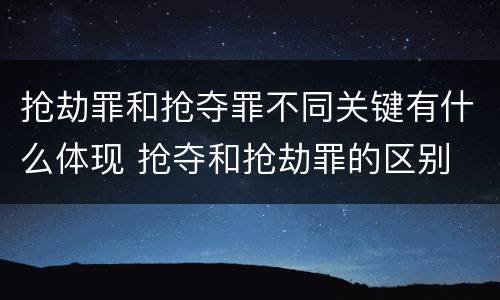 抢劫罪和抢夺罪不同关键有什么体现 抢夺和抢劫罪的区别