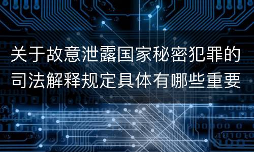 关于故意泄露国家秘密犯罪的司法解释规定具体有哪些重要内容