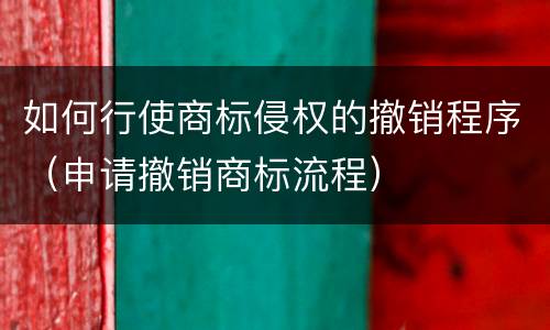如何行使商标侵权的撤销程序（申请撤销商标流程）