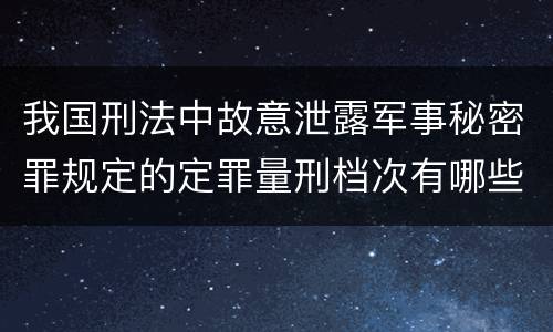 我国刑法中故意泄露军事秘密罪规定的定罪量刑档次有哪些