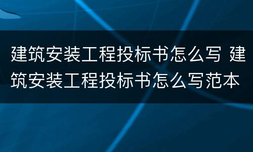 建筑安装工程投标书怎么写 建筑安装工程投标书怎么写范本